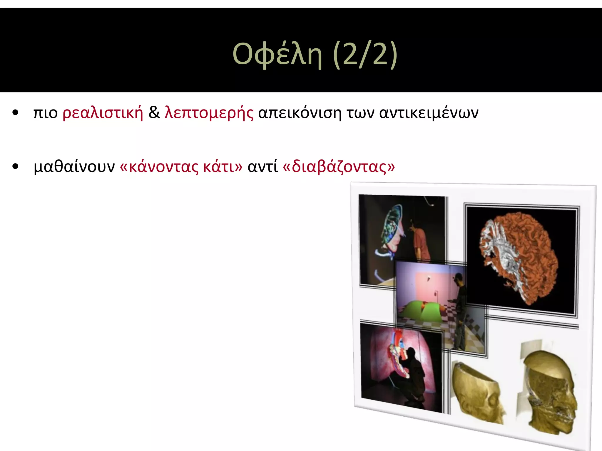 Οφέλη (2/2)
• πιο ρεαλιστική & λεπτομερής απεικόνιση των αντικειμένων

• μαθαίνουν «κάνοντας κάτι» αντί «διαβάζοντας»
 