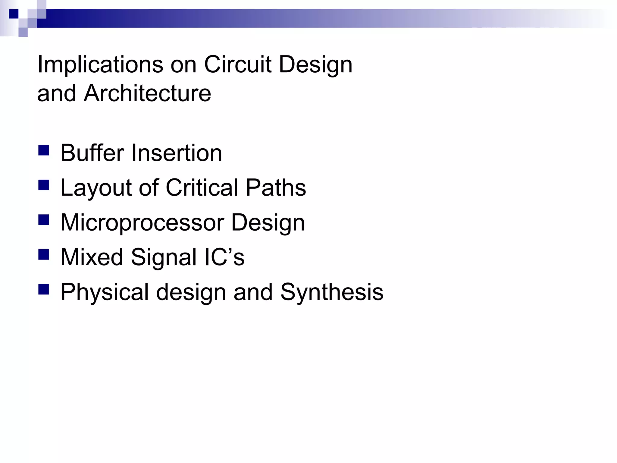 Implications on Circuit Design
and Architecture

   Buffer Insertion
   Layout of Critical Paths
   Microprocessor Design
   Mixed Signal IC’s
   Physical design and Synthesis
 