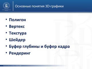 Основные понятия 3D-графики

•
•
•
•
•
•

Полигон
Вертекс
Текстура
Шейдер
Буфер глубины и буфер кадра
Рендеринг

Высшая школа экономики, Москва, 2013

 