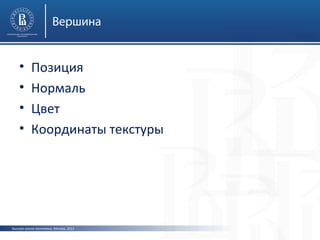 Вершина

•
•
•
•

Позиция
Нормаль
Цвет
Координаты текстуры

Высшая школа экономики, Москва, 2013

 