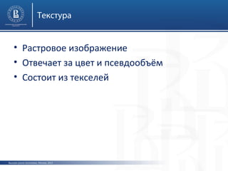 Текстура

• Растровое изображение
• Отвечает за цвет и псевдообъём
• Состоит из текселей

Высшая школа экономики, Москва, 2013

 