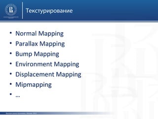 Текстурирование

•
•
•
•
•
•
•

Normal Mapping
Parallax Mapping
Bump Mapping
Environment Mapping
Displacement Mapping
Mipmapping
…

Высшая школа экономики, Москва, 2013

 