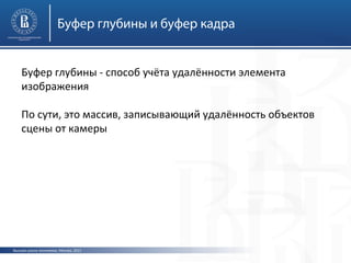 Буфер глубины и буфер кадра
Буфер глубины - способ учёта удалённости элемента
изображения
По сути, это массив, записывающий удалённость объектов
сцены от камеры

Высшая школа экономики, Москва, 2013

 