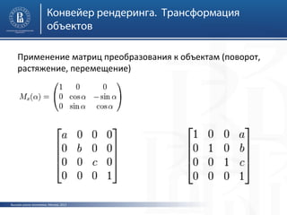 Конвейер рендеринга. Трансформация
объектов
Применение матриц преобразования к объектам (поворот,
растяжение, перемещение)

Высшая школа экономики, Москва, 2013

 