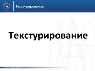Текстурирование

Текстурирование
Высшая школа экономики, Москва, 2013

 