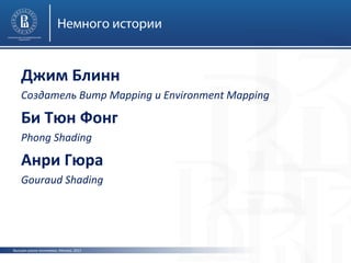 Немного истории

Джим Блинн
Создатель Bump Mapping и Environment Mapping

Би Тюн Фонг
Phong Shading

Анри Гюра
Gouraud Shading

Высшая школа экономики, Москва, 2013

 