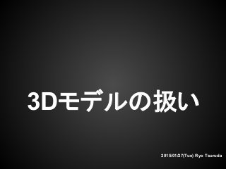 3Dモデルの扱い
2015/01/27(Tue) Ryo Tsuruda
 