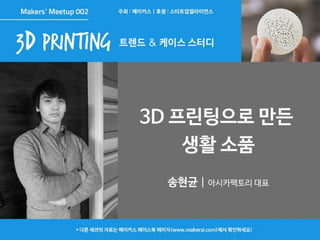 3 D 프린팅으로 만드는 생활소품 - 송현균 (아시카팩토리)