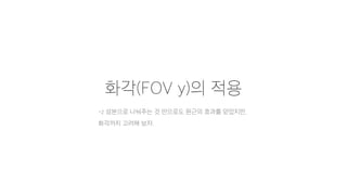 화각(FOV y)의 적용
-z 성분으로 나눠주는 것 만으로도 원근의 효과를 얻었지만,
화각까지 고려해 보자.
 