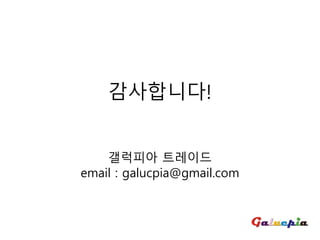 감사합니다!
갤럭피아 트레이드
email : galucpia@gmail.com
 