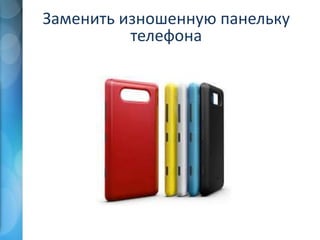 Заменить изношенную панельку
телефона
 