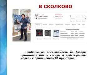 В СКОЛКОВО
Наибольшую посещаемость на базаре
прототипов имели стенды и действующие
модели с применением3D принтеров.
 