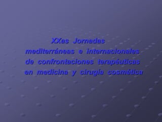 XXas Jornadas
mediterráneas e internacionales
de confrontaciones terapéuticas
en medicina y cirugía cosmética
 