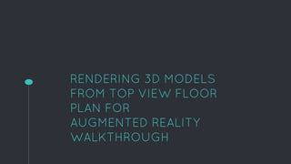 RENDERING 3D MODELS
FROM TOP VIEW FLOOR
PLAN FOR
AUGMENTED REALITY
WALKTHROUGH
 