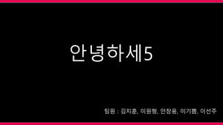 팀원 : 김지훈, 이원형, 안창용, 이기쁨, 이선주
안녕하세5
 