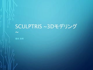 SCULPTRIS ~3Dモデリング
~
張田 浩明
 