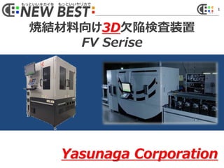 1
焼結材料向け3D欠陥検査装置
FV Serise
Yasunaga Corporation
 