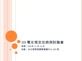 3D 電生理定位病例討論會
時間 : 106 年 11 月 18 日
地點 : 台北張榮發國際會議中心 802 室
 