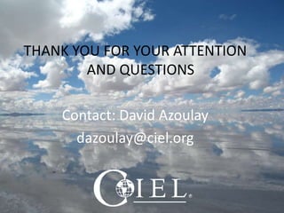 Kuala Lumpur SAICM regional meeting, March 23rd / 27th 2014
THANK YOU FOR YOUR ATTENTION
AND QUESTIONS
Contact: David Azoulay
dazoulay@ciel.org
 