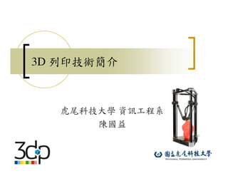 3D 列印技術簡介
虎尾科技大學 資訊工程系
陳國益
 