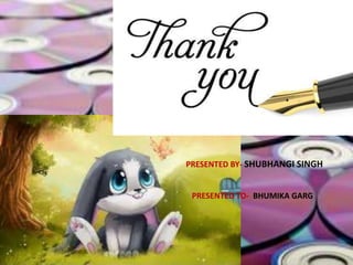 PRESENTED BY- SHUBHANGI SINGH
PRESENTED TO- BHUMIKA GARG
 