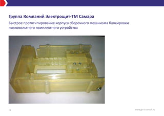 Группа Компаний Электрощит-ТМ Самара
Быстрое прототипирование корпуса сборочного механизма блокировки
низковольтного комплектного устройства
11 www.gk-it-consult.ru
 