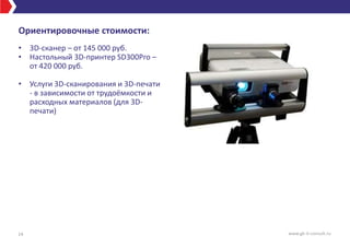 Ориентировочные стоимости:
14 www.gk-it-consult.ru
• 3D-сканер – от 145 000 руб.
• Настольный 3D-принтер SD300Pro –
от 420 000 руб.
• Услуги 3D-сканирования и 3D-печати
- в зависимости от трудоёмкости и
расходных материалов (для 3D-
печати)
 