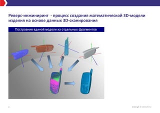 Реверс-инжиниринг - процесс создания математической 3D-модели
изделия на основе данных 3D-сканирования
2 www.gk-it-consult.ru
 
