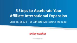 5 Steps to Accelerate Your
Affiliate International Expansion
Cristian Miculi – Sr. Affiliate Marketing Manager

 