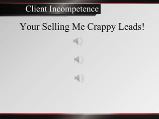 Client Incompetence

Your Selling Me Crappy Leads!
 