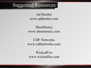 Suggested Resources
          Ad Hustler
       www.adhustler.com

         ShoeMoney
      www.shoemoney.com

        CDF Networks
      www.cdfnetworks.com

          WickedFire
       www.wickedfire.com
 