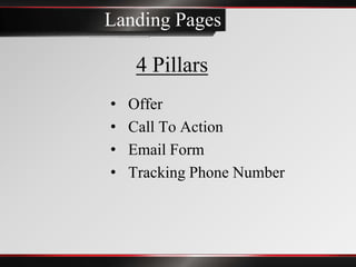 Landing Pages

     4 Pillars
•   Offer
•   Call To Action
•   Email Form
•   Tracking Phone Number
 