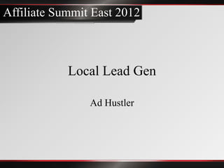 Affiliate Summit East 2012



            Local Lead Gen

                Ad Hustler
 