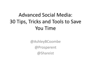 Advanced Social Media:
30 Tips, Tricks and Tools to Save
You Time
@AshleyBCoombe
@Prosperent
@Shareist
 