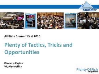 Affiliate Summit East 2010 Plenty of Tactics, Tricks and Opportunities Kimberly Kaplan VP, Plentyoffish 