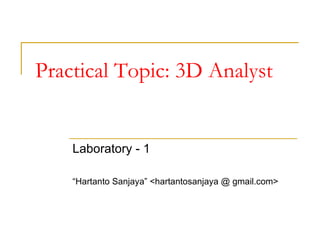 Practical Topic: 3D Analyst Laboratory - 1 “ Hartanto Sanjaya” <hartantosanjaya @ gmail.com> 