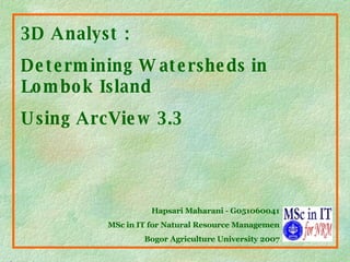 3D Analyst :  Determining Watersheds in Lombok Island  Using ArcView   3.3 Hapsari Maharani - G051060041 MSc in IT for Natural Resource Managemen Bogor Agriculture University 2007 