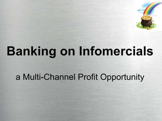 Banking on Infomercials a Multi-Channel Profit Opportunity 5 Marketing Marvels That Will Have You Thriving In 2010... While Your Competition Wonders What Happened... 