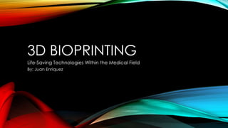 3D BIOPRINTING
Life-Saving Technologies Within the Medical Field
By: Juan Enriquez
 