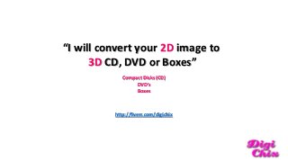 “I will convert your 2D image to
3D CD, DVD or Boxes”
Compact Disks (CD)
DVD’s
Boxes

http://fiverr.com/digichix

 