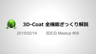 3D-Coat 全機能ざっくり解説
2015/02/14 3DCG Meetup #06
 