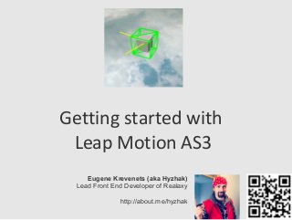 Getting started with
Leap Motion AS3
Eugene Krevenets (aka Hyzhak)
Lead Front End Developer of Realaxy
http://about.me/hyzhak
 