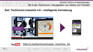 Seite 12
06.05.2015
3D-DAY 2015 in Friedrichshafen
3D in der TechComm | Neuigkeiten von Adobe und Tetra4D
Ziel: TechComm Industrie 4.0 – intelligente Vernetzung
http://j.mp/techcommapp_machine_de
 