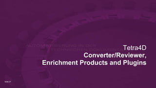 Seite 27
Tetra4D
Converter/Reviewer,
Enrichment Products and Plugins
 