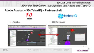 Seite 28
06.05.2015
3D-DAY 2015 in Friedrichshafen
3D in der TechComm | Neuigkeiten von Adobe und Tetra4D
Adobe Acrobat + 3D (Tetra4D) = Partnerschaft
 