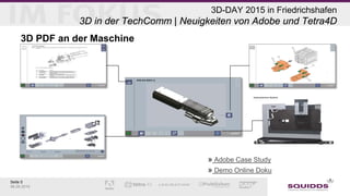 Seite 5
06.05.2015
3D-DAY 2015 in Friedrichshafen
3D in der TechComm | Neuigkeiten von Adobe und Tetra4D
3D PDF an der Maschine
» Adobe Case Study
» Demo Online Doku
 