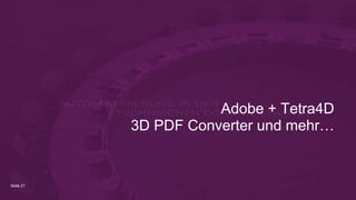 Seite 21
Adobe + Tetra4D
3D PDF Converter und mehr…
 