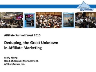 Affiliate Summit West 2010 Deduping, the Great Unknown  in Affiliate Marketing Mary Young Head of Account Management,  AffiliateFuture Inc. 