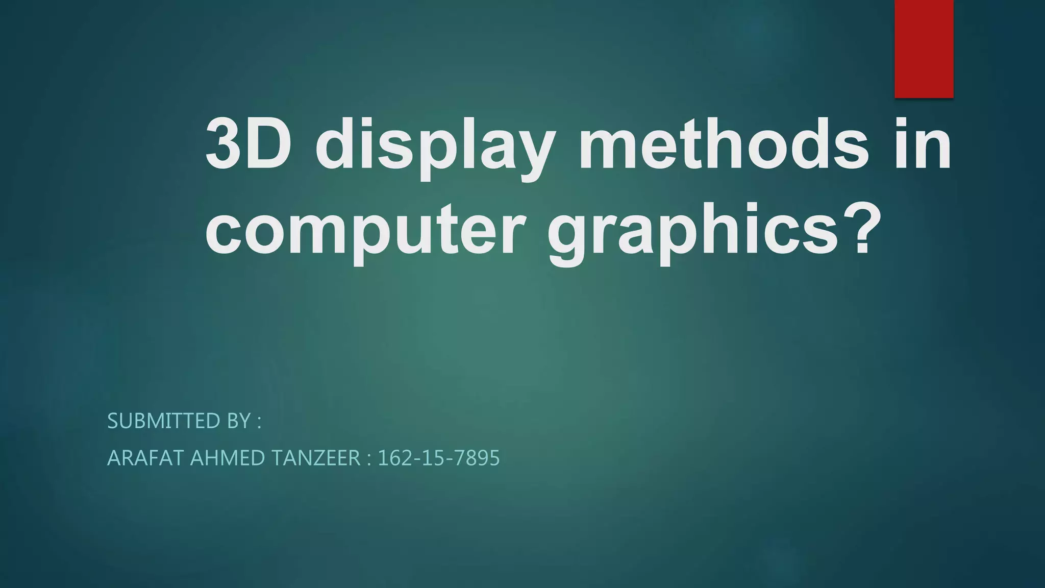 3D display methods in
computer graphics?
SUBMITTED BY :
ARAFAT AHMED TANZEER : 162-15-7895
 