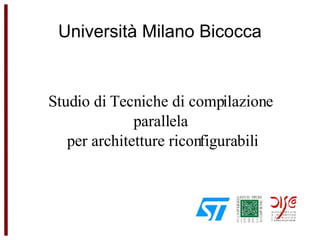 Università Milano Bicocca Studio di Tecniche di compilazione  parallela  per architetture riconfigurabili Pavesi Lorenzo 071042 
